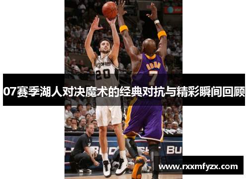 07赛季湖人对决魔术的经典对抗与精彩瞬间回顾