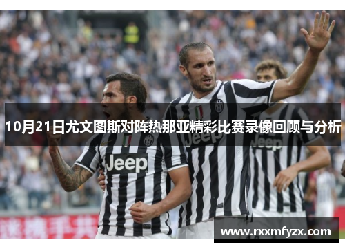 10月21日尤文图斯对阵热那亚精彩比赛录像回顾与分析 10月21日尤文图斯对阵热那亚精彩比赛录像回顾与分析