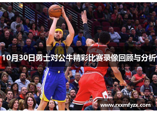 10月30日勇士对公牛精彩比赛录像回顾与分析