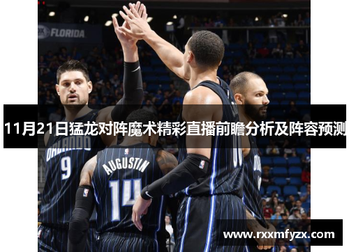 11月21日猛龙对阵魔术精彩直播前瞻分析及阵容预测