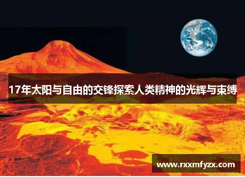 17年太阳与自由的交锋探索人类精神的光辉与束缚
