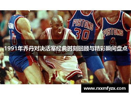 1991年乔丹对决活塞经典时刻回顾与精彩瞬间盘点