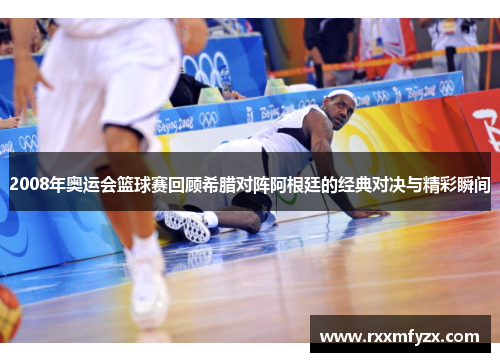 2008年奥运会篮球赛回顾希腊对阵阿根廷的经典对决与精彩瞬间