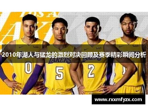 2010年湖人与猛龙的激烈对决回顾及赛季精彩瞬间分析