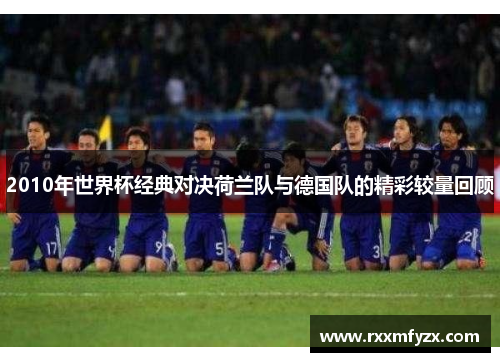 2010年世界杯经典对决荷兰队与德国队的精彩较量回顾
