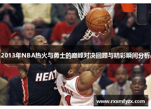 2013年NBA热火与勇士的巅峰对决回顾与精彩瞬间分析