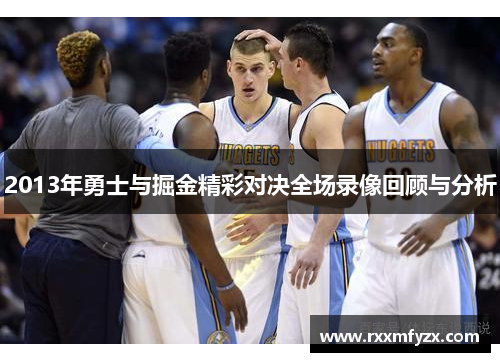 2013年勇士与掘金精彩对决全场录像回顾与分析