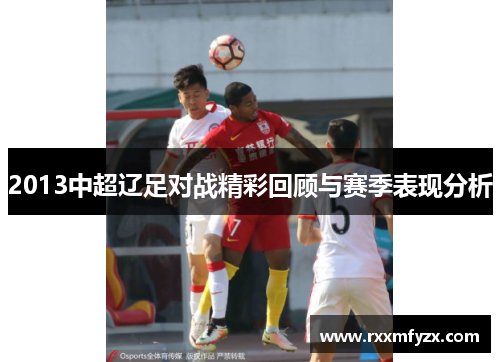 2013中超辽足对战精彩回顾与赛季表现分析