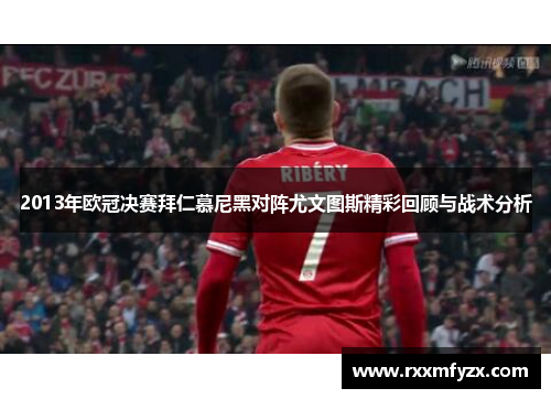 2013年欧冠决赛拜仁慕尼黑对阵尤文图斯精彩回顾与战术分析