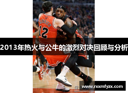 2013年热火与公牛的激烈对决回顾与分析