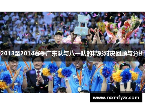 2013至2014赛季广东队与八一队的精彩对决回顾与分析