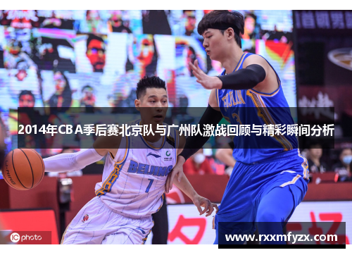 2014年CBA季后赛北京队与广州队激战回顾与精彩瞬间分析