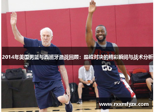 2014年美国男篮与西班牙激战回顾：巅峰对决的精彩瞬间与战术分析