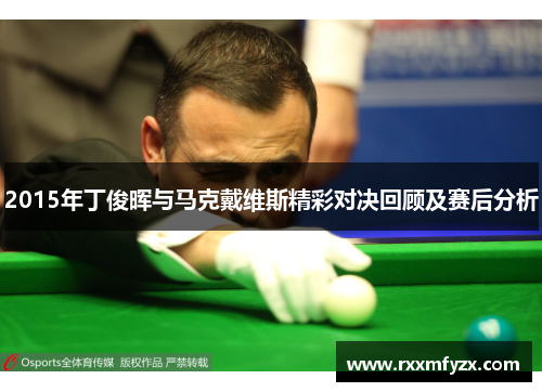 2015年丁俊晖与马克戴维斯精彩对决回顾及赛后分析