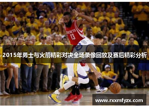 2015年勇士与火箭精彩对决全场录像回放及赛后精彩分析