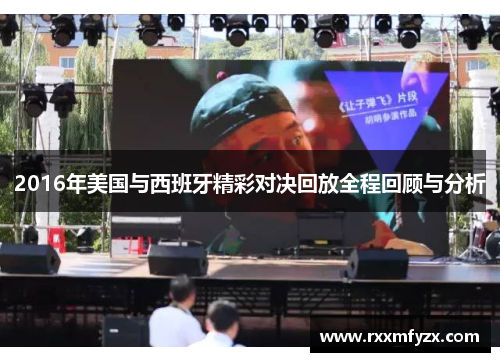 2016年美国与西班牙精彩对决回放全程回顾与分析