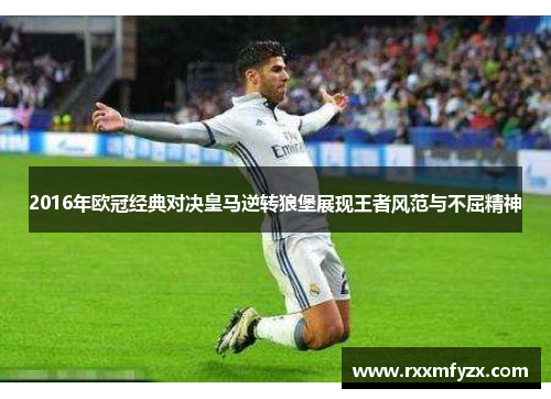 2016年欧冠经典对决皇马逆转狼堡展现王者风范与不屈精神