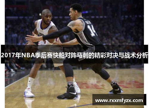 2017年NBA季后赛快船对阵马刺的精彩对决与战术分析 2017年NBA季后赛快船对阵马刺的精彩对决与战术分析