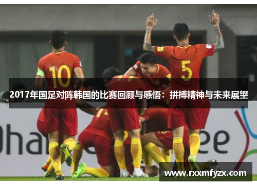 2017年国足对阵韩国的比赛回顾与感悟：拼搏精神与未来展望