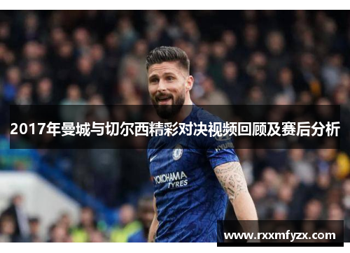 2017年曼城与切尔西精彩对决视频回顾及赛后分析