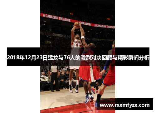 2018年12月23日猛龙与76人的激烈对决回顾与精彩瞬间分析