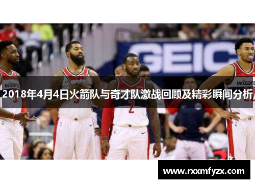 2018年4月4日火箭队与奇才队激战回顾及精彩瞬间分析