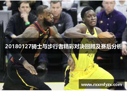 20180127骑士与步行者精彩对决回顾及赛后分析