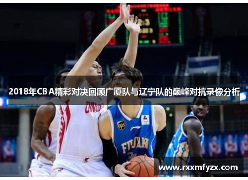 2018年CBA精彩对决回顾广厦队与辽宁队的巅峰对抗录像分析