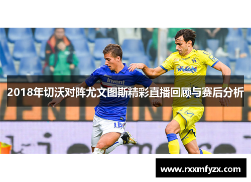 2018年切沃对阵尤文图斯精彩直播回顾与赛后分析