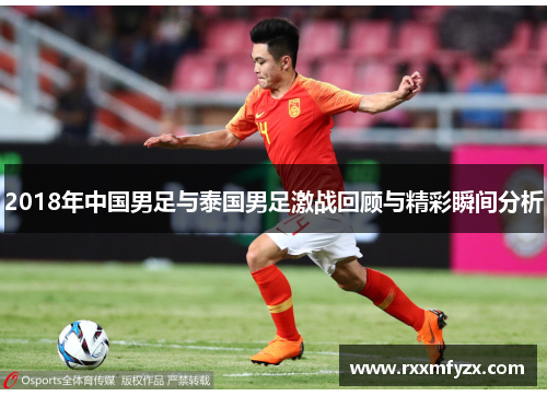 2018年中国男足与泰国男足激战回顾与精彩瞬间分析