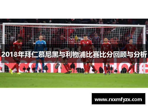 2018年拜仁慕尼黑与利物浦比赛比分回顾与分析