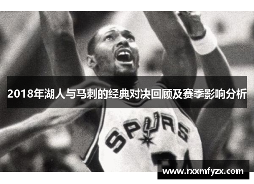 2018年湖人与马刺的经典对决回顾及赛季影响分析