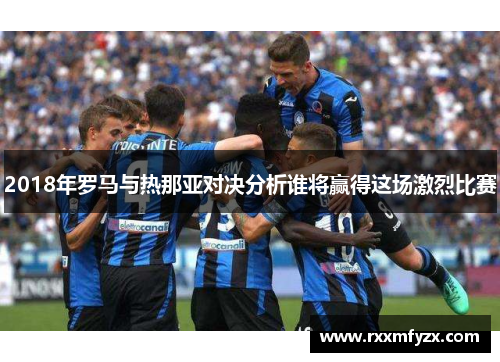 2018年罗马与热那亚对决分析谁将赢得这场激烈比赛 2018年罗马与热那亚对决分析谁将赢得这场激烈比赛