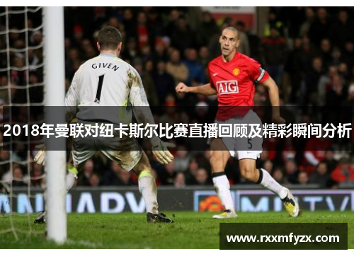 2018年曼联对纽卡斯尔比赛直播回顾及精彩瞬间分析