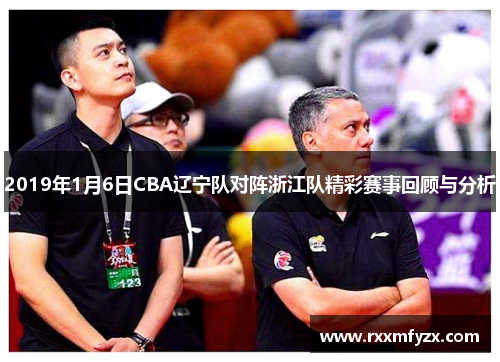 2019年1月6日CBA辽宁队对阵浙江队精彩赛事回顾与分析