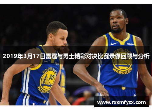 2019年3月17日雷霆与勇士精彩对决比赛录像回顾与分析
