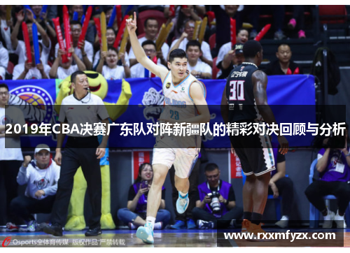 2019年CBA决赛广东队对阵新疆队的精彩对决回顾与分析