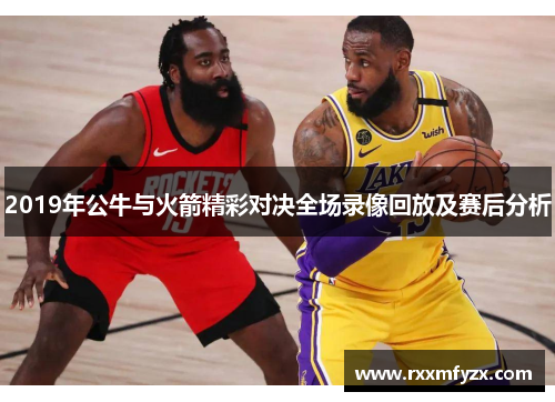 2019年公牛与火箭精彩对决全场录像回放及赛后分析