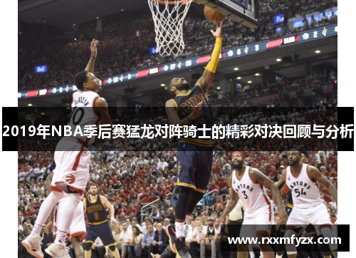 2019年NBA季后赛猛龙对阵骑士的精彩对决回顾与分析