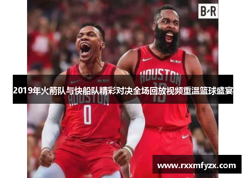2019年火箭队与快船队精彩对决全场回放视频重温篮球盛宴