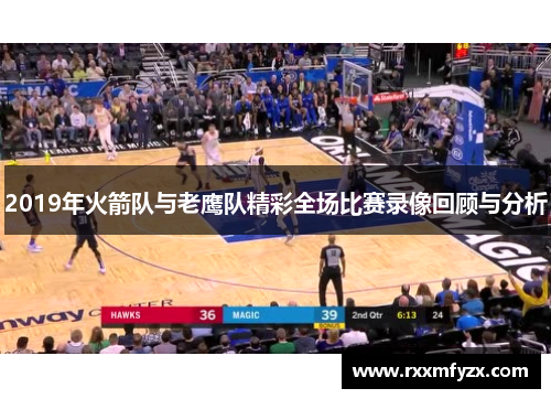 2019年火箭队与老鹰队精彩全场比赛录像回顾与分析