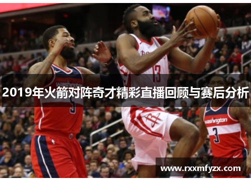 2019年火箭对阵奇才精彩直播回顾与赛后分析