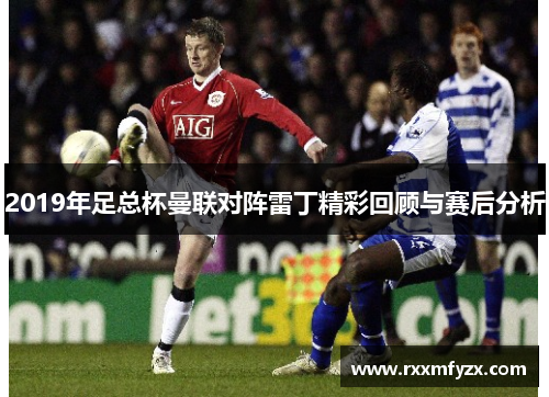 2019年足总杯曼联对阵雷丁精彩回顾与赛后分析