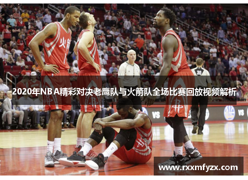 2020年NBA精彩对决老鹰队与火箭队全场比赛回放视频解析
