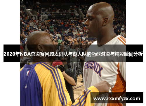 2020年NBA总决赛回顾太阳队与湖人队的激烈对决与精彩瞬间分析