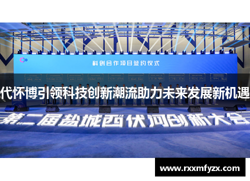 代怀博引领科技创新潮流助力未来发展新机遇