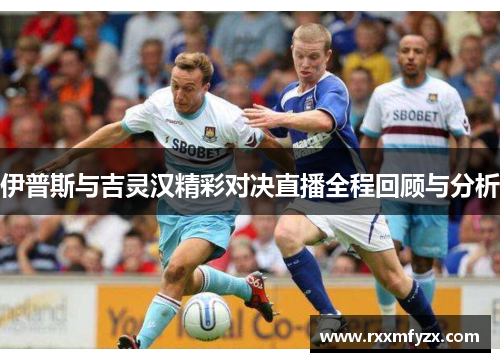 伊普斯与吉灵汉精彩对决直播全程回顾与分析