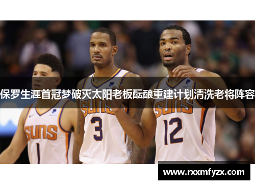 保罗生涯首冠梦破灭太阳老板酝酿重建计划清洗老将阵容