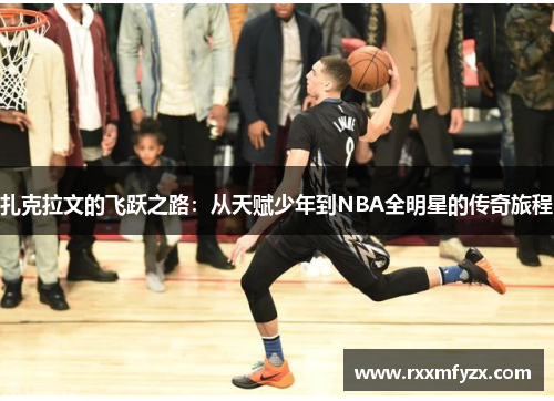 扎克拉文的飞跃之路：从天赋少年到NBA全明星的传奇旅程