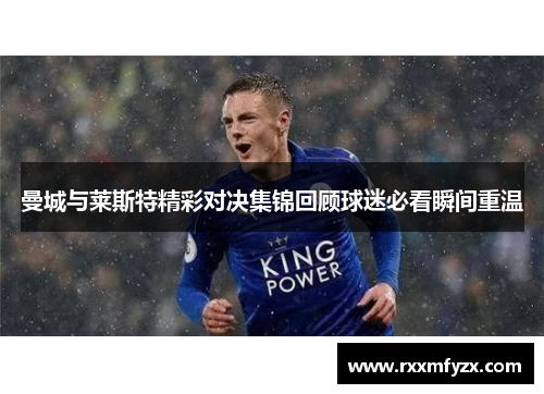 曼城与莱斯特精彩对决集锦回顾球迷必看瞬间重温